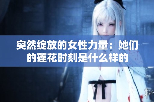 突然绽放的女性力量：她们的莲花时刻是什么样的