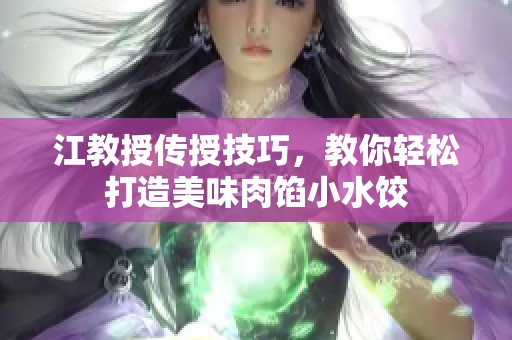 江教授传授技巧，教你轻松打造美味肉馅小水饺