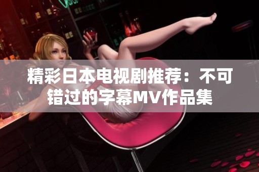 精彩日本电视剧推荐：不可错过的字幕MV作品集