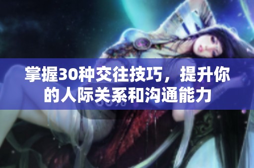 掌握30种交往技巧，提升你的人际关系和沟通能力