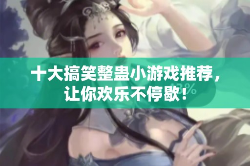 十大搞笑整蛊小游戏推荐，让你欢乐不停歇！