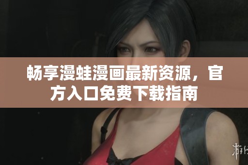 畅享漫蛙漫画最新资源，官方入口免费下载指南