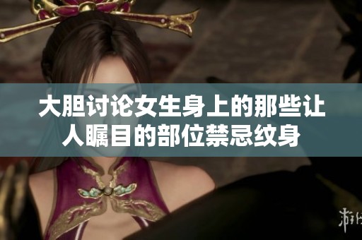 大胆讨论女生身上的那些让人瞩目的部位禁忌纹身