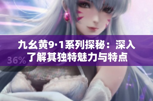 九幺黄9·1系列探秘：深入了解其独特魅力与特点