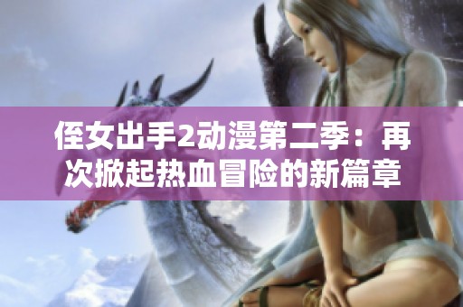 侄女出手2动漫第二季：再次掀起热血冒险的新篇章