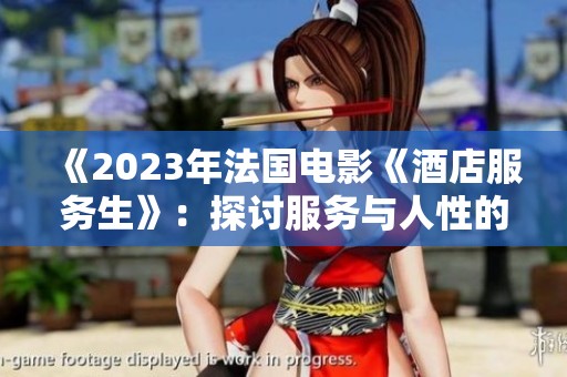 《2023年法国电影《酒店服务生》：探讨服务与人性的复杂关系》