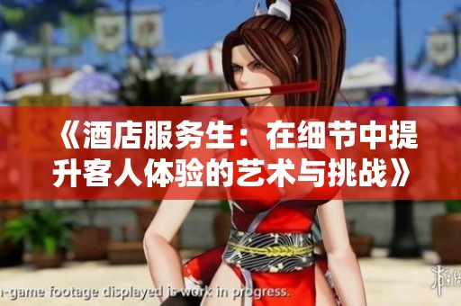 《酒店服务生：在细节中提升客人体验的艺术与挑战》