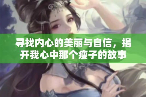 寻找内心的美丽与自信，揭开我心中那个瘦子的故事