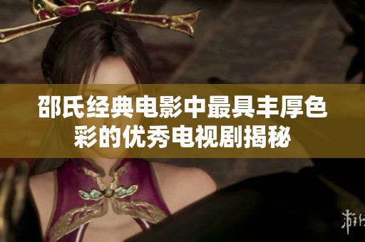 邵氏经典电影中最具丰厚色彩的优秀电视剧揭秘