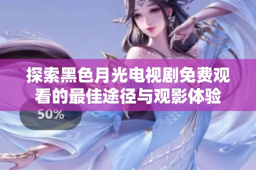 探索黑色月光电视剧免费观看的最佳途径与观影体验