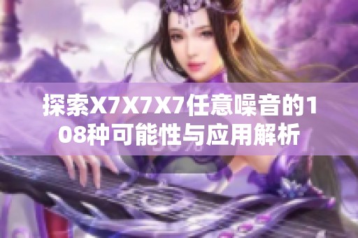 探索X7X7X7任意噪音的108种可能性与应用解析