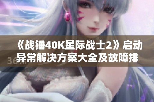 《战锤40K星际战士2》启动异常解决方案大全及故障排查指南
