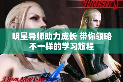 明星导师助力成长 带你领略不一样的学习旅程