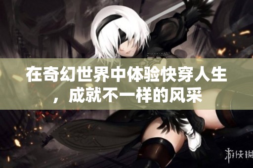 在奇幻世界中体验快穿人生，成就不一样的风采