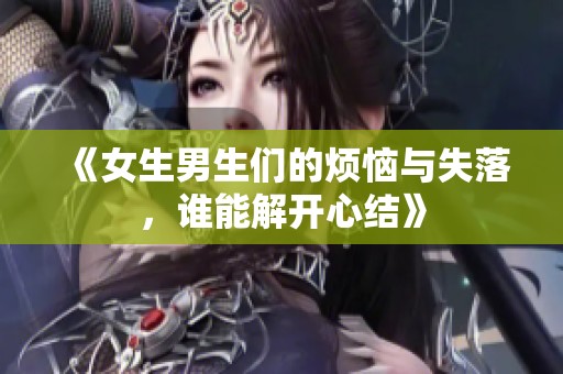 《女生男生们的烦恼与失落，谁能解开心结》