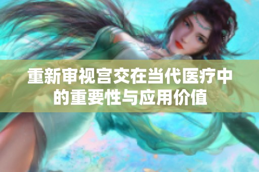 重新审视宫交在当代医疗中的重要性与应用价值