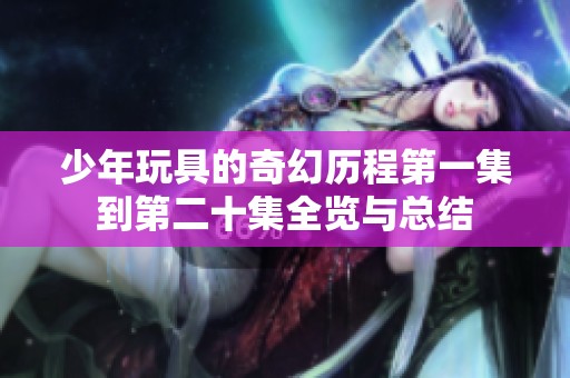 少年玩具的奇幻历程第一集到第二十集全览与总结