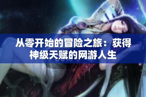 从零开始的冒险之旅：获得神级天赋的网游人生