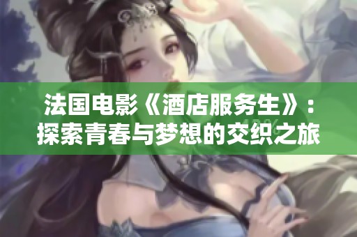 法国电影《酒店服务生》：探索青春与梦想的交织之旅
