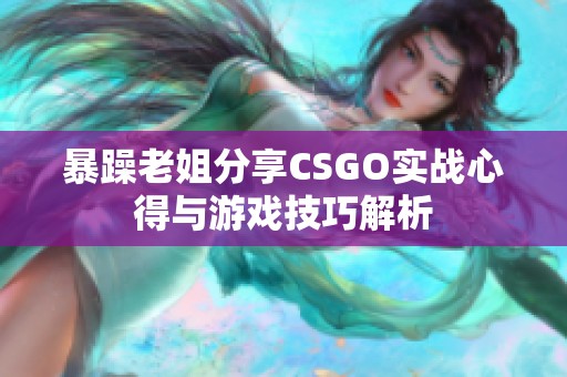 暴躁老姐分享CSGO实战心得与游戏技巧解析
