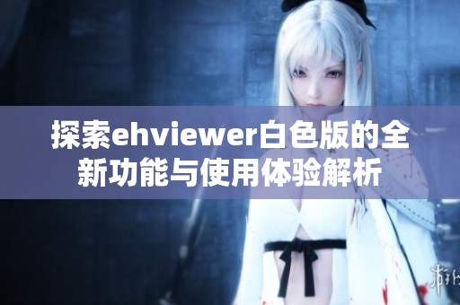 探索ehviewer白色版的全新功能与使用体验解析