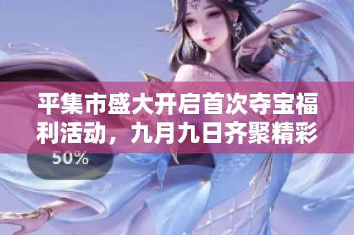平集市盛大开启首次夺宝福利活动，九月九日齐聚精彩等你来参与