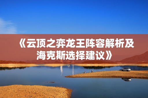 《云顶之弈龙王阵容解析及海克斯选择建议》