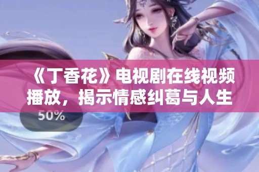 《丁香花》电视剧在线视频播放，揭示情感纠葛与人生哲理