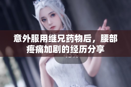 意外服用继兄药物后，腰部疼痛加剧的经历分享