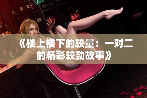 《楼上楼下的较量：一对二的精彩较劲故事》
