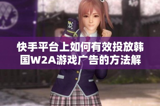 快手平台上如何有效投放韩国W2A游戏广告的方法解析