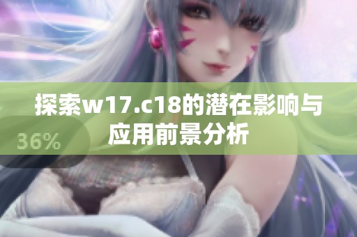 探索w17.c18的潜在影响与应用前景分析