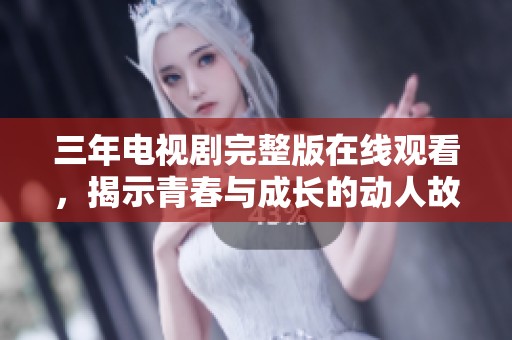 三年电视剧完整版在线观看，揭示青春与成长的动人故事