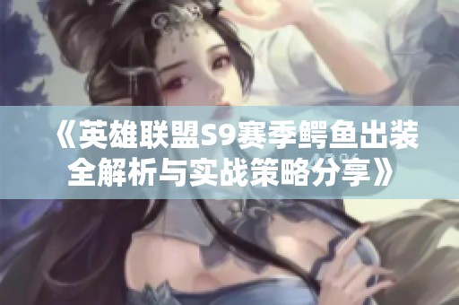 《英雄联盟S9赛季鳄鱼出装全解析与实战策略分享》