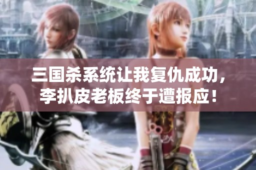 三国杀系统让我复仇成功，李扒皮老板终于遭报应！