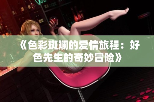 《色彩斑斓的爱情旅程：好色先生的奇妙冒险》