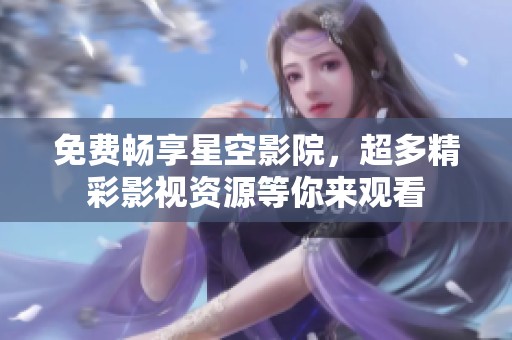 免费畅享星空影院，超多精彩影视资源等你来观看