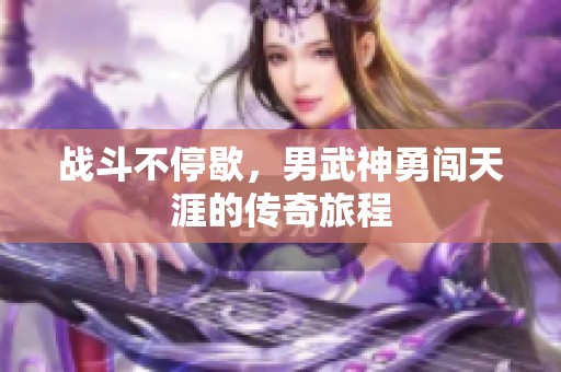 战斗不停歇，男武神勇闯天涯的传奇旅程