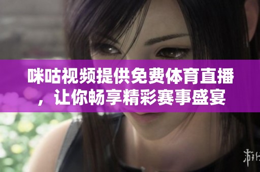 咪咕视频提供免费体育直播，让你畅享精彩赛事盛宴