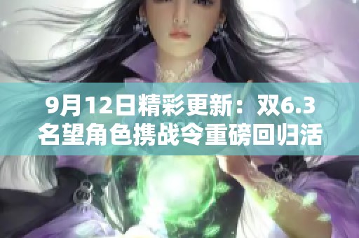 9月12日精彩更新：双6.3名望角色携战令重磅回归活动启航