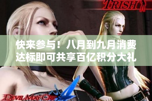 快来参与！八月到九月消费达标即可共享百亿积分大礼包