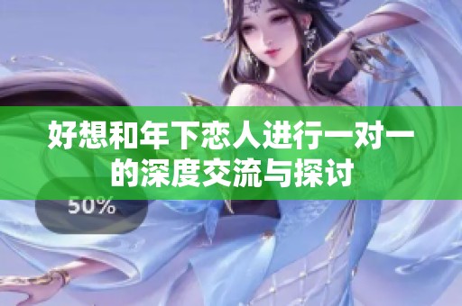 好想和年下恋人进行一对一的深度交流与探讨
