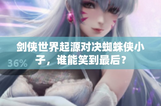 剑侠世界起源对决蜘蛛侠小子，谁能笑到最后？