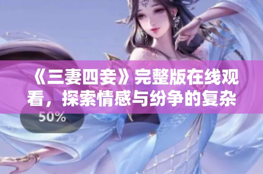 《三妻四妾》完整版在线观看，探索情感与纷争的复杂交织