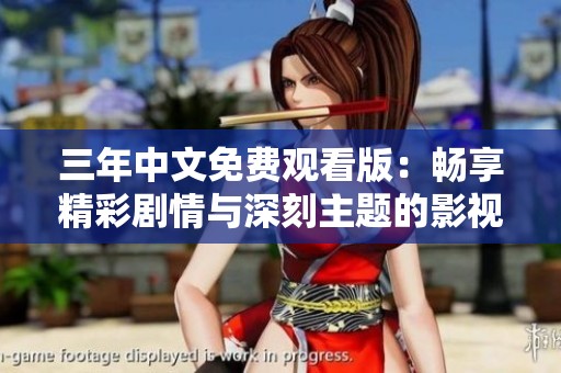 三年中文免费观看版：畅享精彩剧情与深刻主题的影视盛宴