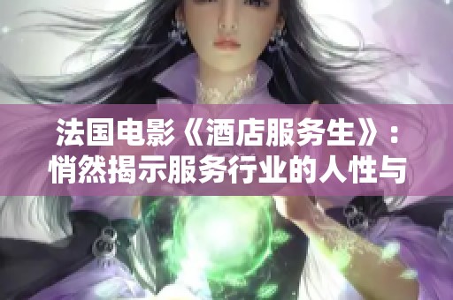 法国电影《酒店服务生》：悄然揭示服务行业的人性与情感交织