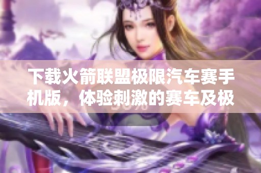 下载火箭联盟极限汽车赛手机版，体验刺激的赛车及极限挑战游戏
