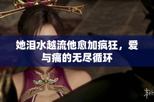 她泪水越流他愈加疯狂，爱与痛的无尽循环