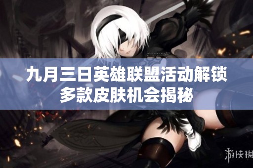九月三日英雄联盟活动解锁多款皮肤机会揭秘
