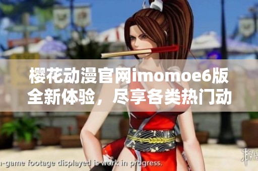樱花动漫官网imomoe6版全新体验，尽享各类热门动漫资源